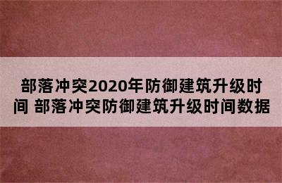 部落冲突2020年防御建筑升级时间 部落冲突防御建筑升级时间数据